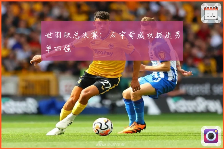 世羽联总决赛：石宇奇成功挺进男单四强