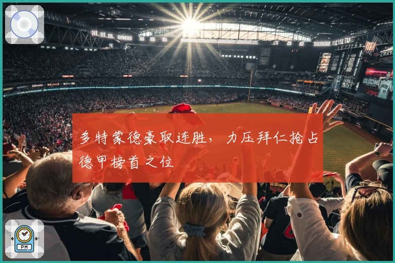 多特蒙德豪取连胜，力压拜仁抢占德甲榜首之位