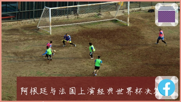 阿根廷与法国上演经典世界杯决赛已三年
