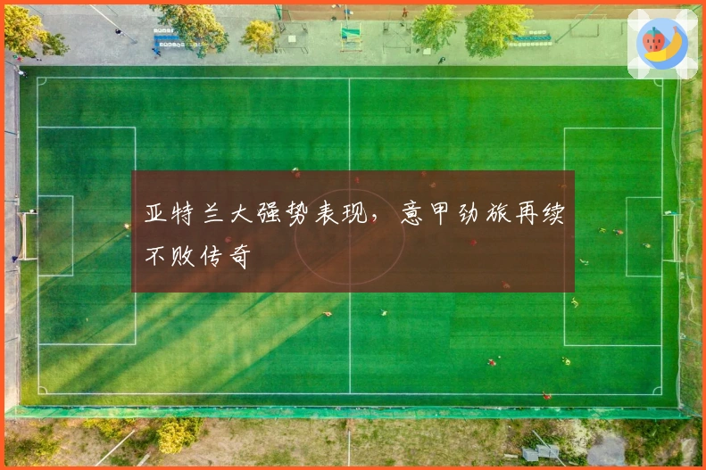 亚特兰大强势表现，意甲劲旅再续不败传奇