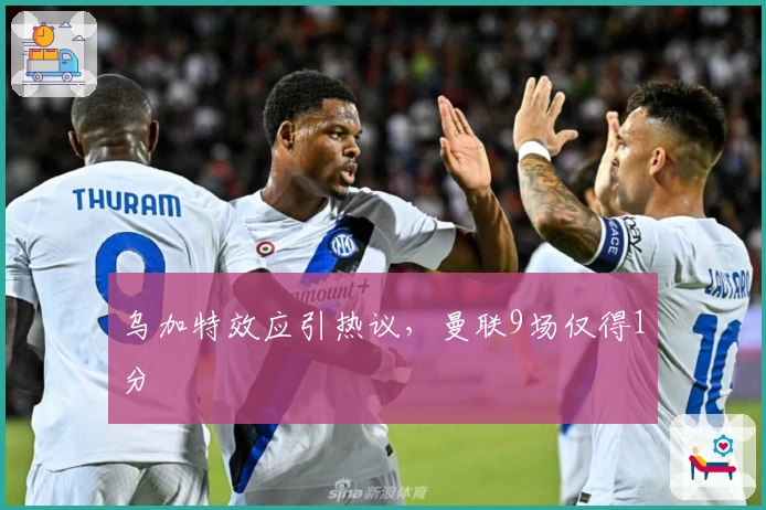 乌加特效应引热议，曼联9场仅得1分