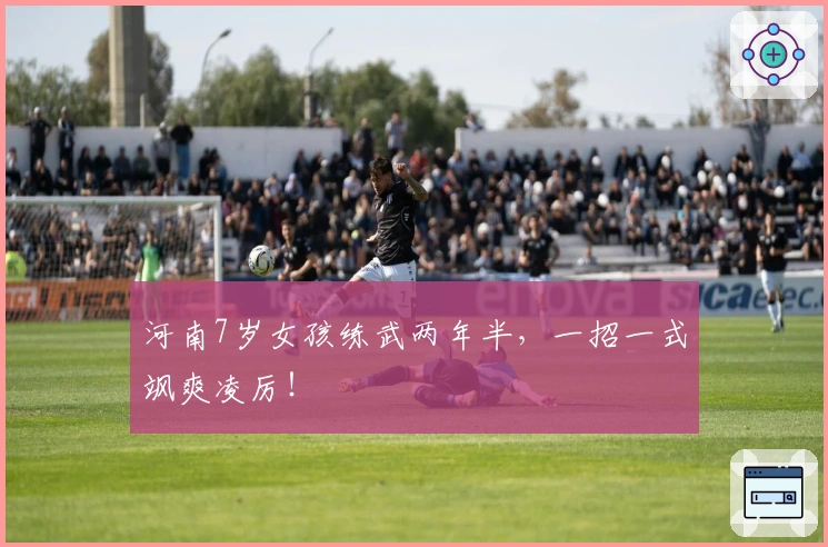 河南7岁女孩练武两年半，一招一式飒爽凌厉！