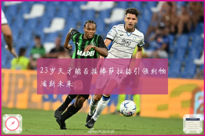 23岁天才能否接棒萨拉赫引领利物浦新未来