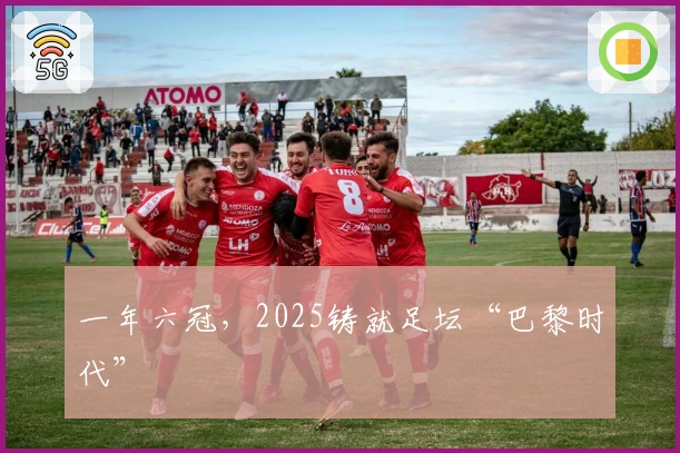 一年六冠，2025铸就足坛“巴黎时代”