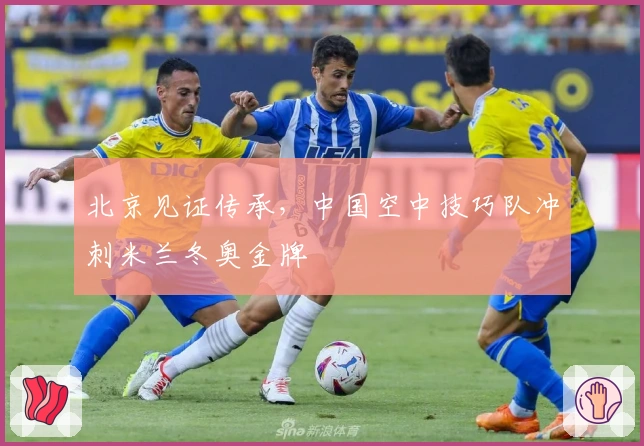 北京见证传承，中国空中技巧队冲刺米兰冬奥金牌