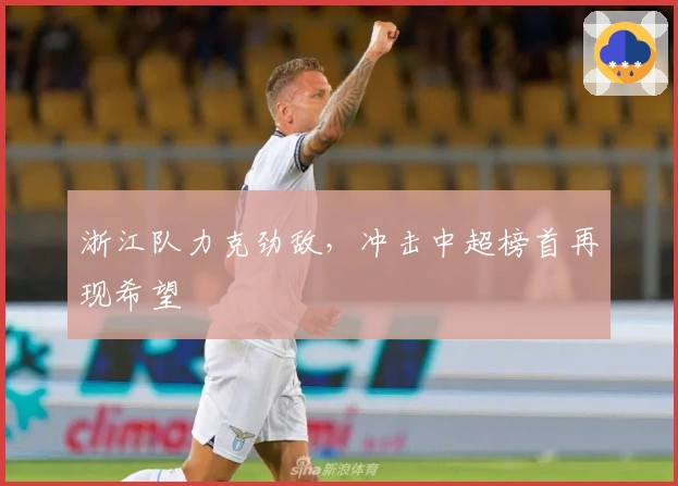 浙江队力克劲敌，冲击中超榜首再现希望