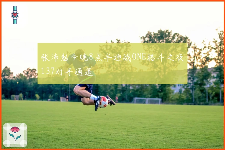 张沛勉今晚8点半迎战ONE格斗之夜137对手通蓬