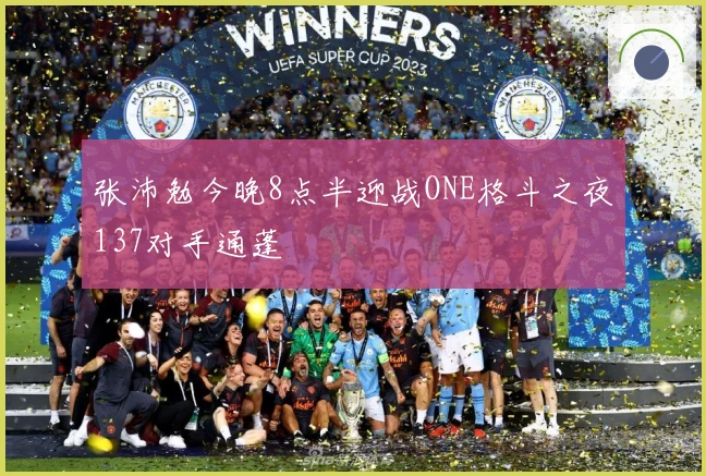 张沛勉今晚8点半迎战ONE格斗之夜137对手通蓬