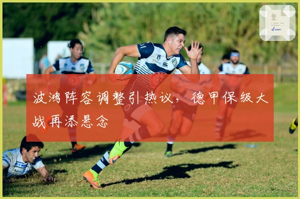 波鸿阵容调整引热议，德甲保级大战再添悬念