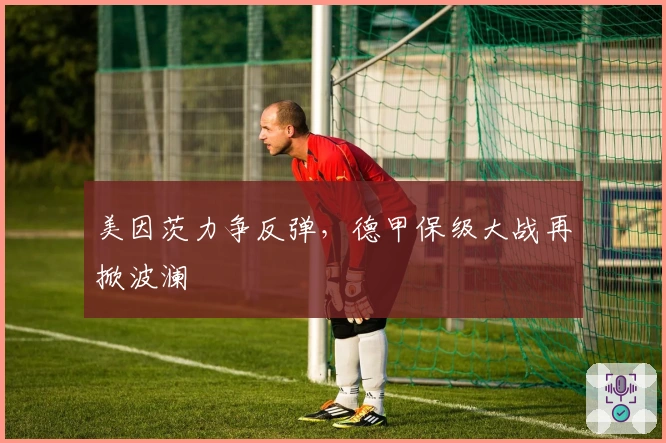 美因茨力争反弹，德甲保级大战再掀波澜