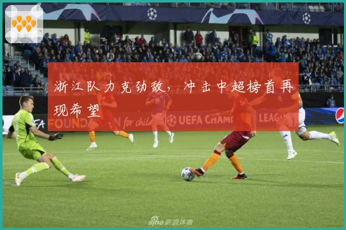 浙江队力克劲敌，冲击中超榜首再现希望